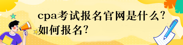 cpa考試報(bào)名官網(wǎng)是什么？如何報(bào)名？