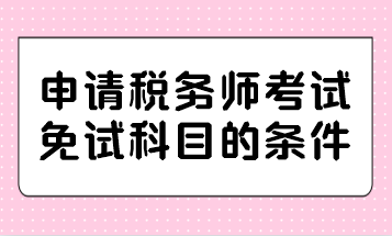 申請(qǐng)稅務(wù)師考試免試科目的條件