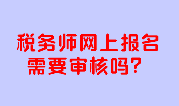 稅務(wù)師網(wǎng)上報(bào)名需要審核嗎