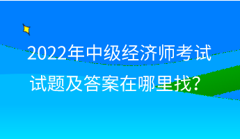 2022年中級經濟師考試試題及答案在哪里找？