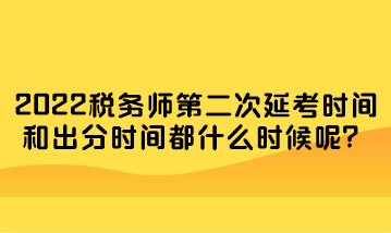 稅務(wù)師第二次延考時(shí)間和出分時(shí)間都什么時(shí)候呢？