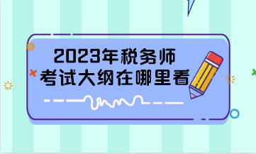 2023年稅務(wù)師考試大綱在哪里看？