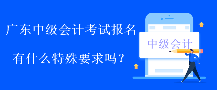 廣東中級會(huì)計(jì)考試報(bào)名有什么特殊要求嗎？