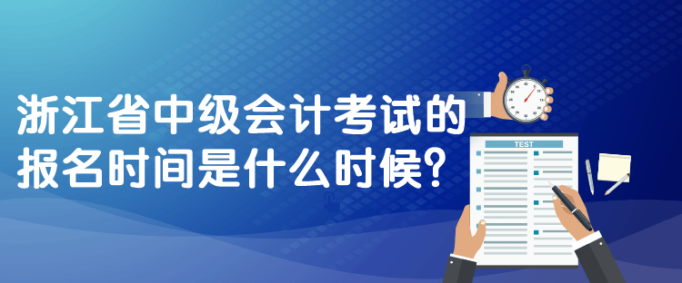 浙江省中級(jí)會(huì)計(jì)考試的報(bào)名時(shí)間是什么時(shí)候？