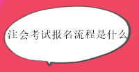 注冊會計師考試報名流程有幾步？