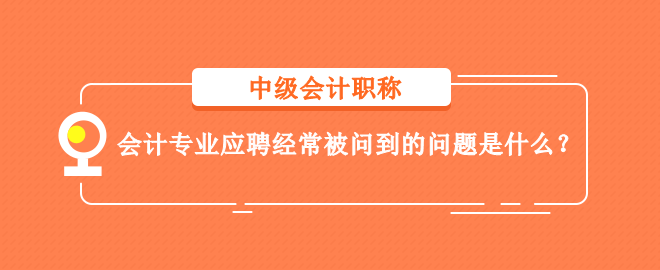 會(huì)計(jì)專(zhuān)業(yè)應(yīng)聘經(jīng)常被問(wèn)到的問(wèn)題