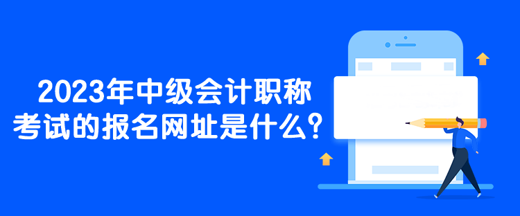 2023年中級會計職稱考試的報名網(wǎng)址是什么？