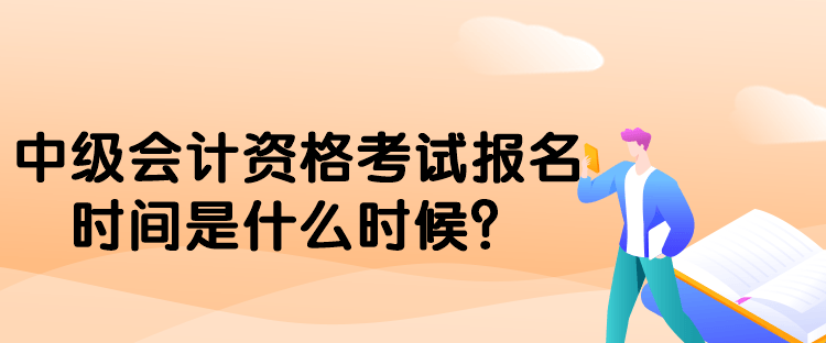 中級會計資格考試報名時間是什么時候？