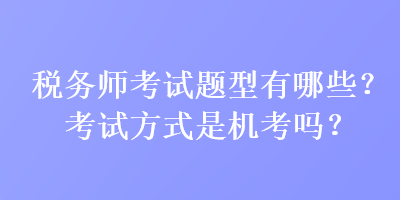 稅務師考試題型有哪些？考試方式是機考嗎？