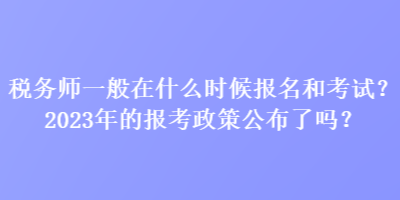 稅務(wù)師一般在什么時候報名和考試？2023年的報考政策公布了嗎？