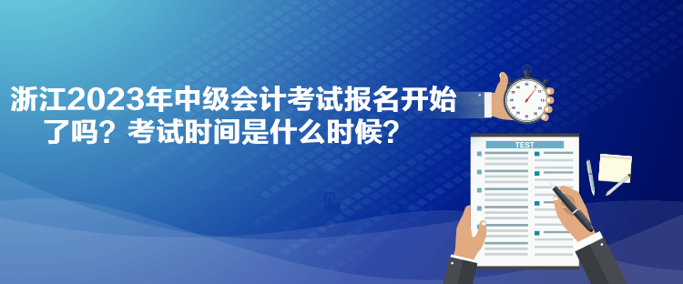 浙江2023年中級(jí)會(huì)計(jì)考試報(bào)名開始了嗎？考試時(shí)間是什么時(shí)候？