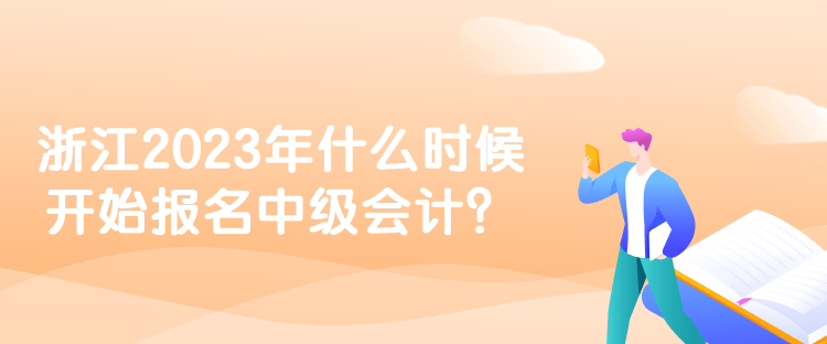 浙江2023年什么時候開始報名中級會計？