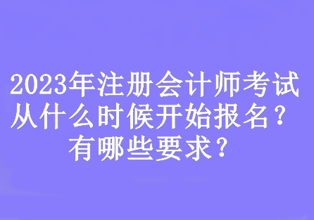 2023年注冊(cè)會(huì)計(jì)師考試從什么時(shí)候開(kāi)始報(bào)名？有哪些要求？