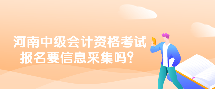 河南中級會計資格考試報名要信息采集嗎？