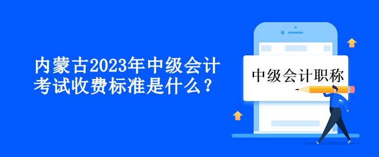 內(nèi)蒙古2023年中級(jí)會(huì)計(jì)考試收費(fèi)標(biāo)準(zhǔn)是什么？