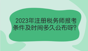 2023年注冊稅務師報考條件及時間多久公布呀？