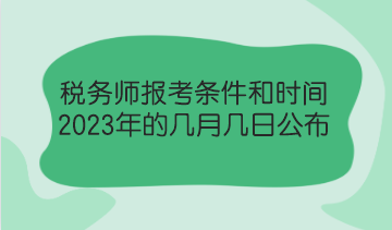 稅務(wù)師報(bào)考條件和時(shí)間2023年的幾月幾日公布？