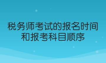 稅務(wù)師考試的報名時間和報考科目順序