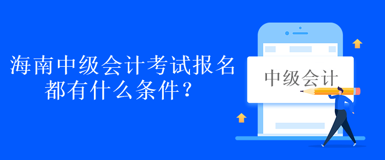 海南中級會計考試報名都有什么條件？