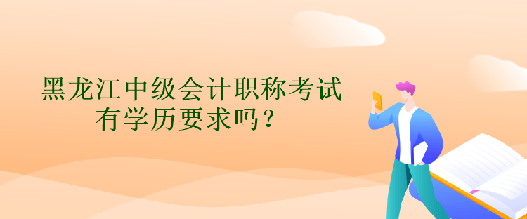 黑龍江中級(jí)會(huì)計(jì)職稱考試有學(xué)歷要求嗎？