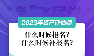 資產(chǎn)評估師2023什么時(shí)候報(bào)名和補(bǔ)報(bào)名？