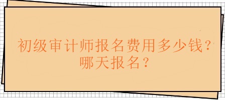 初級(jí)審計(jì)師報(bào)名費(fèi)用多少錢？哪天報(bào)名？