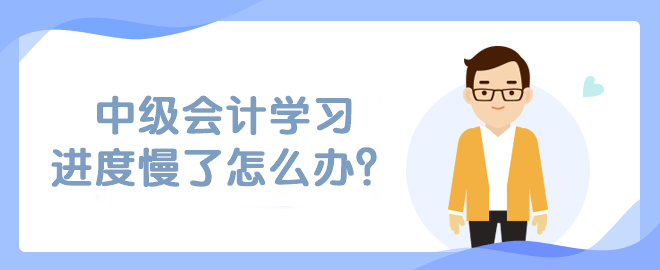 中級(jí)會(huì)計(jì)學(xué)習(xí)進(jìn)度慢了怎么辦？