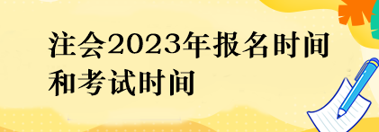 注會(huì)2023年報(bào)名時(shí)間和考試時(shí)間