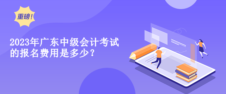 2023年廣東中級(jí)會(huì)計(jì)考試的報(bào)名費(fèi)用是多少？