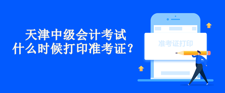 天津中級會計考試什么時候打印準(zhǔn)考證？