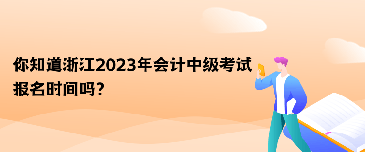 你知道浙江2023年會計中級考試報名時間嗎？