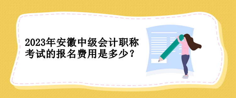 2023年安徽中級會計職稱考試的報名費用是多少？