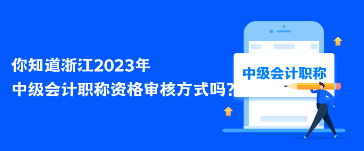 你知道浙江2023年中級(jí)會(huì)計(jì)職稱資格審核方式嗎？