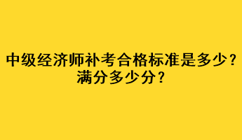 中級經(jīng)濟師補考合格標準是多少？滿分多少分？