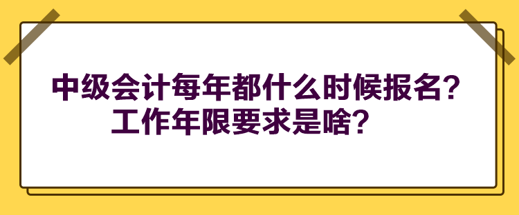 中級會計每年都什么時候報名？工作年限要求是啥？