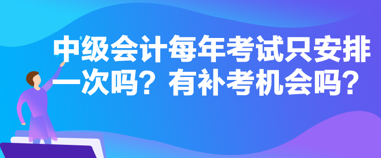 中級會計每年考試只安排一次嗎？有補考機會嗎？