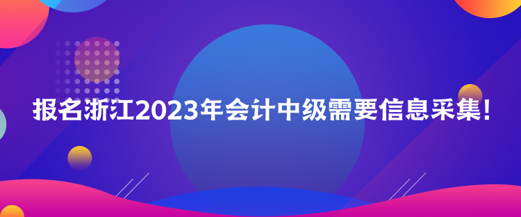 報名浙江2023年會計中級需要信息采集！