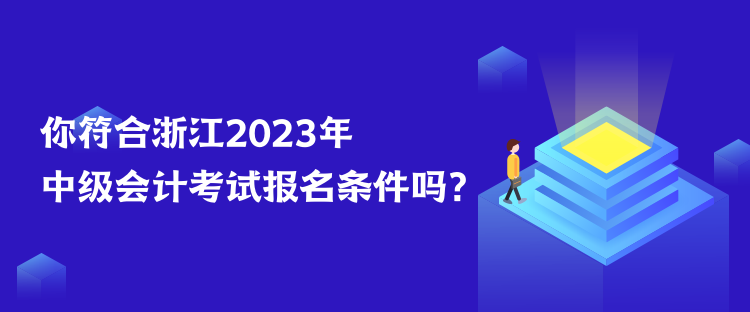 你符合浙江2023年中級(jí)會(huì)計(jì)考試報(bào)名條件嗎？