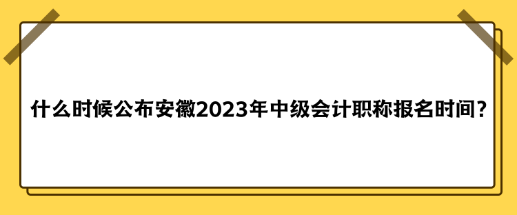 什么時(shí)候公布安徽2023年中級(jí)會(huì)計(jì)職稱報(bào)名時(shí)間？