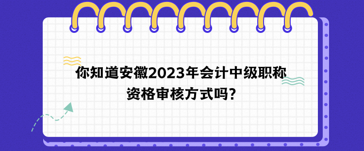 你知道安徽2023年會(huì)計(jì)中級(jí)職稱資格審核方式嗎？