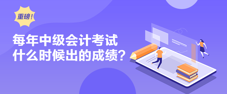 每年中級(jí)會(huì)計(jì)考試什么時(shí)候出的成績(jī)？