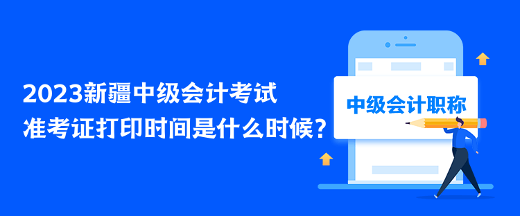 2023新疆中級會計考試準考證打印時間是什么時候？