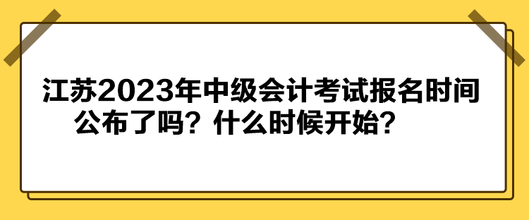 江蘇2023年中級會計考試報名時間公布了嗎？什么時候開始？