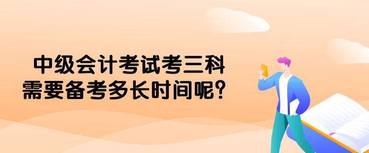 中級會計考試考三科需要備考多長時間呢？