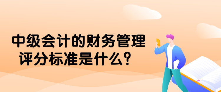 中級(jí)會(huì)計(jì)的財(cái)務(wù)管理評(píng)分標(biāo)準(zhǔn)是什么？