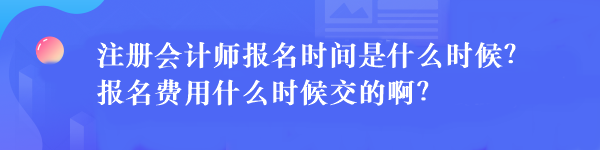 注冊會計師報名時間是什么時候？報名費用什么時候交的?。? suffix=