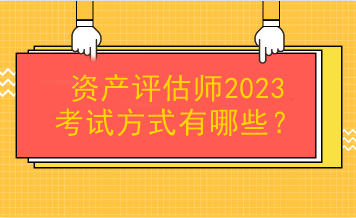 資產(chǎn)評估師2023考試方式有哪些？