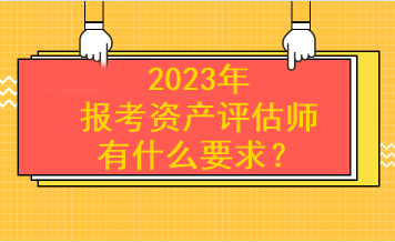 2023年報考資產(chǎn)評估師有什么要求？