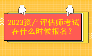 2023資產(chǎn)評(píng)估師考試在什么時(shí)候報(bào)名？