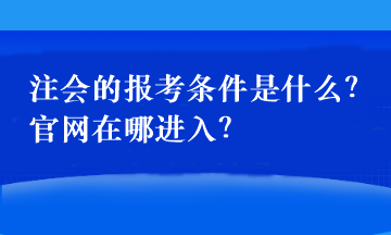 注會(huì)的報(bào)考條件是什么？官網(wǎng)在哪進(jìn)入？